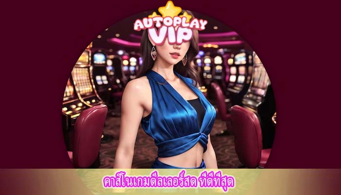 คาสิโนเกมดีลเลอร์สด ที่ดีที่สุด